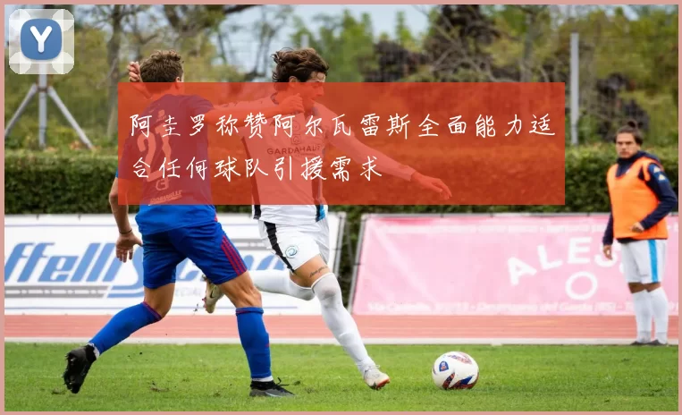 阿圭罗称赞阿尔瓦雷斯全面能力适合任何球队引援需求