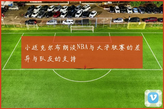 小迈克尔布朗谈NBA与大学联赛的差异与队友的支持