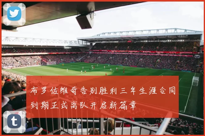 布罗佐维奇告别胜利三年生涯合同到期正式离队开启新篇章