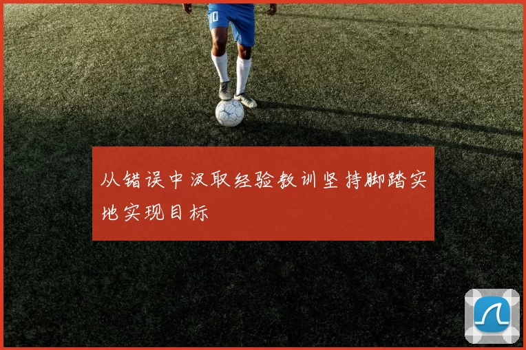 从错误中汲取经验教训坚持脚踏实地实现目标