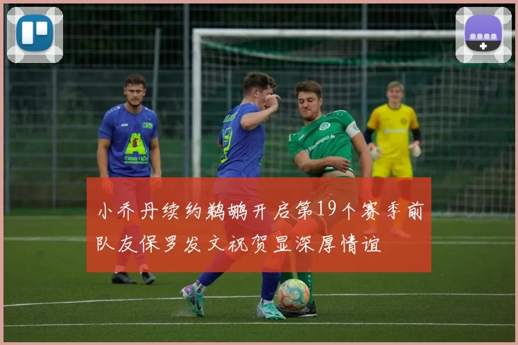 小乔丹续约鹈鹕开启第19个赛季前队友保罗发文祝贺显深厚情谊