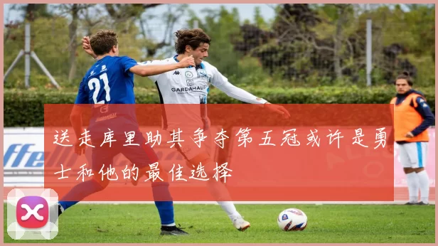 送走库里助其争夺第五冠或许是勇士和他的最佳选择