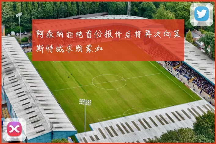 阿森纳拒绝首份报价后将再次向莱斯特城求购蒙加